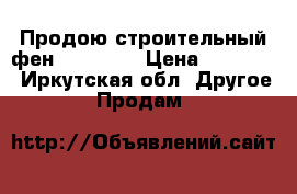 Продою строительный фен LEISTER  › Цена ­ 15 000 - Иркутская обл. Другое » Продам   